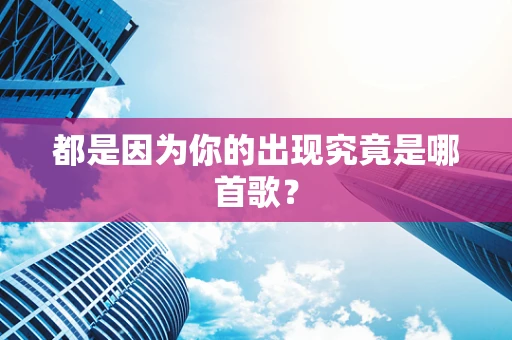 都是因为你的出现究竟是哪首歌？