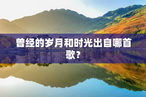 曾经的岁月和时光出自哪首歌？