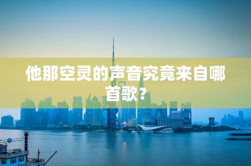他那空灵的声音究竟来自哪首歌？