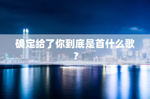 确定给了你到底是首什么歌？