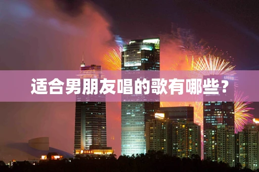 适合男朋友唱的歌有哪些？