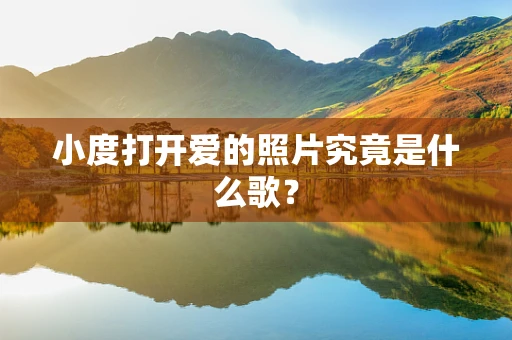 小度打开爱的照片究竟是什么歌？