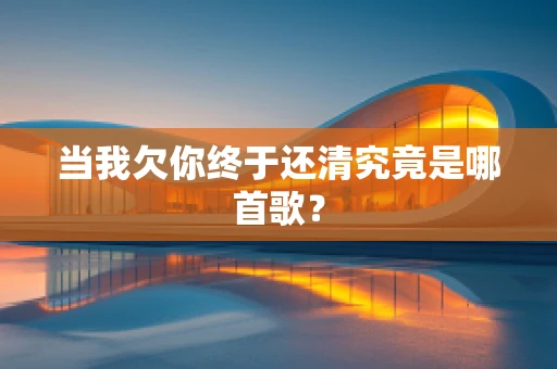 当我欠你终于还清究竟是哪首歌？