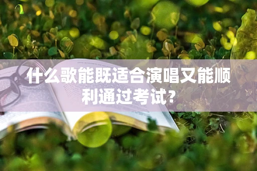 什么歌能既适合演唱又能顺利通过考试？