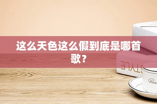 这么天色这么假到底是哪首歌？