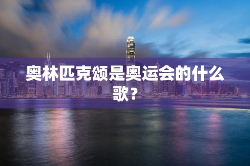 奥林匹克颂是奥运会的什么歌？
