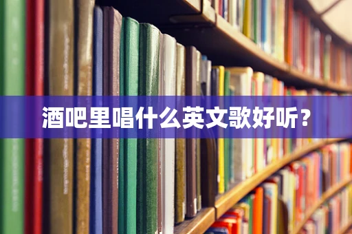 酒吧里唱什么英文歌好听？