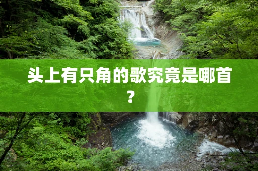 头上有只角的歌究竟是哪首？