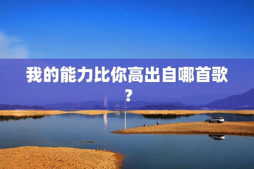 我的能力比你高出自哪首歌？