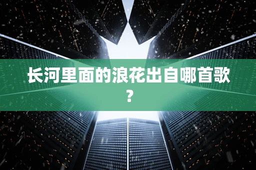 长河里面的浪花出自哪首歌？