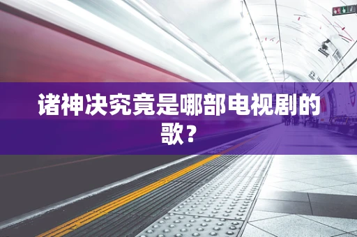 诸神决究竟是哪部电视剧的歌？