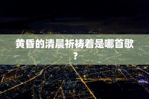 黄昏的清晨祈祷着是哪首歌？