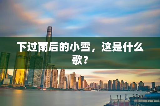 下过雨后的小雪，这是什么歌？
