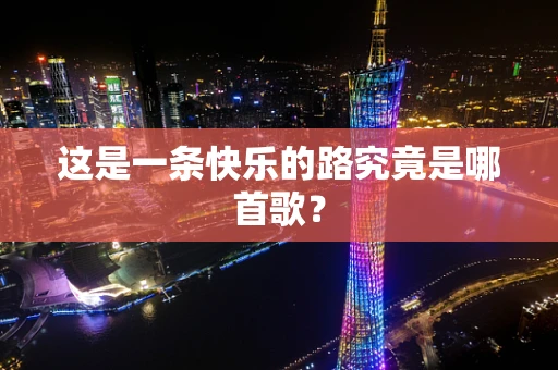 这是一条快乐的路究竟是哪首歌？