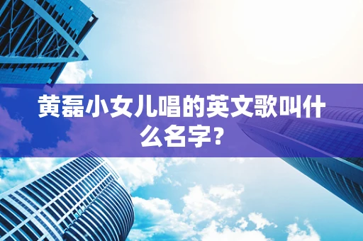 黄磊小女儿唱的英文歌叫什么名字？