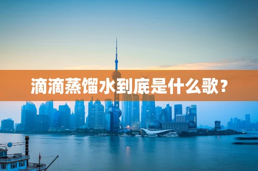 滴滴蒸馏水到底是什么歌？