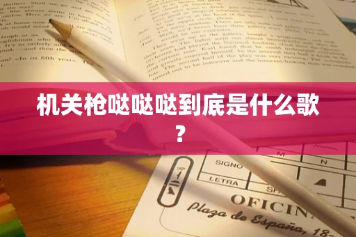 机关枪哒哒哒到底是什么歌？