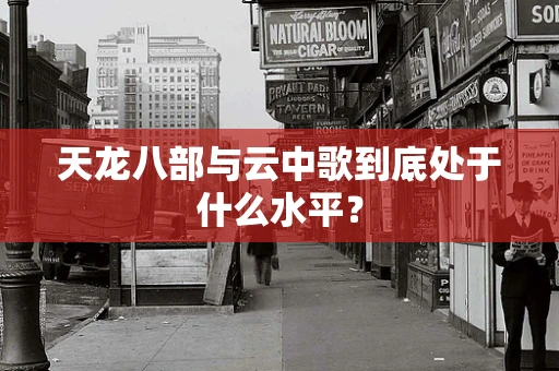 天龙八部与云中歌到底处于什么水平？
