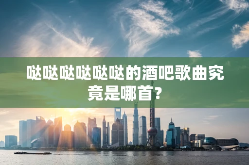 哒哒哒哒哒哒的酒吧歌曲究竟是哪首？