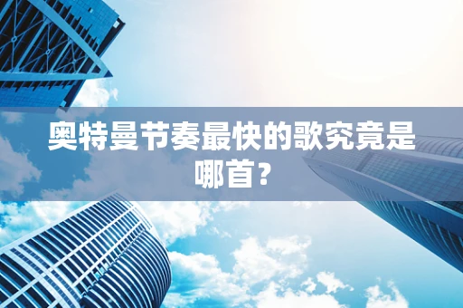 奥特曼节奏最快的歌究竟是哪首？