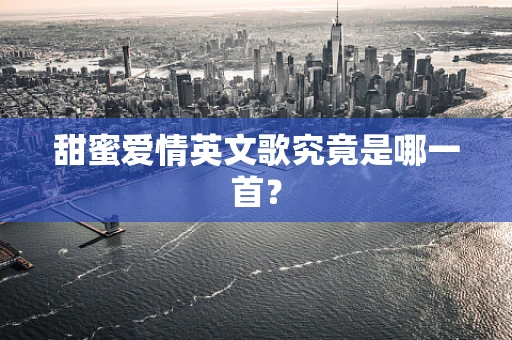甜蜜爱情英文歌究竟是哪一首？