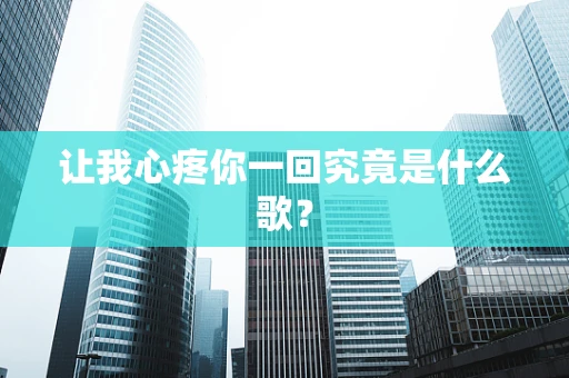 让我心疼你一回究竟是什么歌？