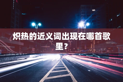 炽热的近义词出现在哪首歌里？