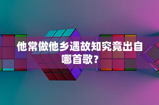 他常做他乡遇故知究竟出自哪首歌？