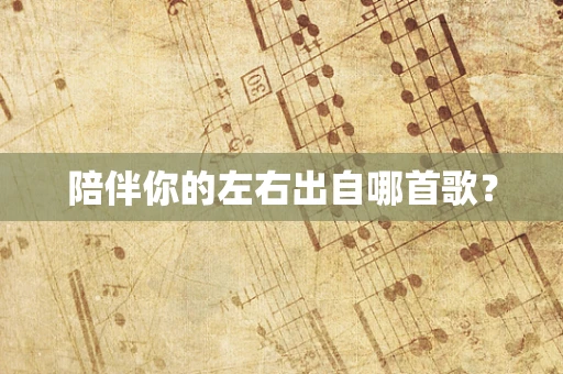 陪伴你的左右出自哪首歌？