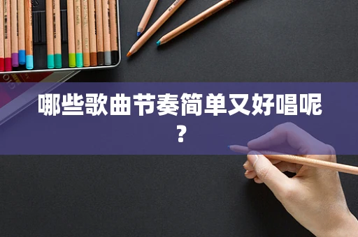 哪些歌曲节奏简单又好唱呢？