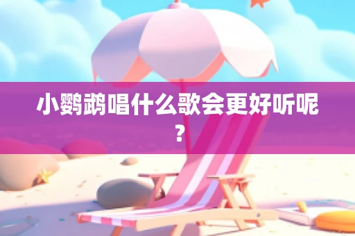 小鹦鹉唱什么歌会更好听呢？