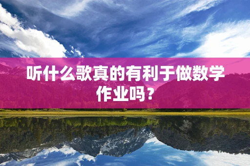 听什么歌真的有利于做数学作业吗？