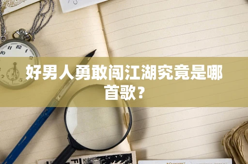 好男人勇敢闯江湖究竟是哪首歌？