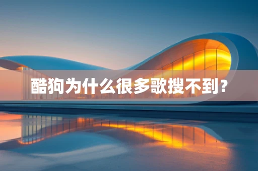 酷狗为什么很多歌搜不到？