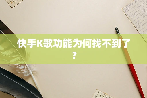 快手K歌功能为何找不到了？