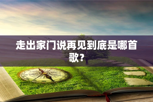 走出家门说再见到底是哪首歌？