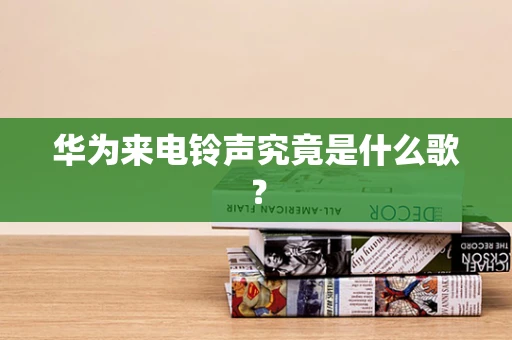 华为来电铃声究竟是什么歌？