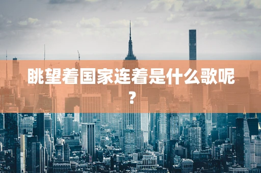 眺望着国家连着是什么歌呢？