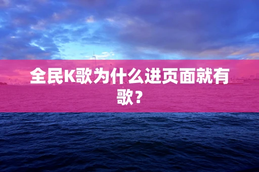 全民K歌为什么进页面就有歌？