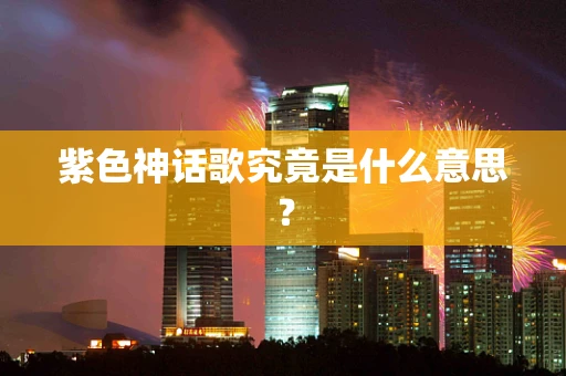 紫色神话歌究竟是什么意思？