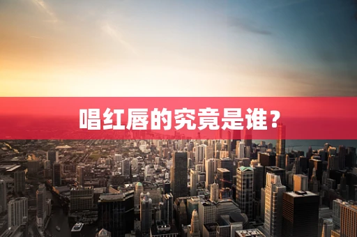 唱红唇的究竟是谁？