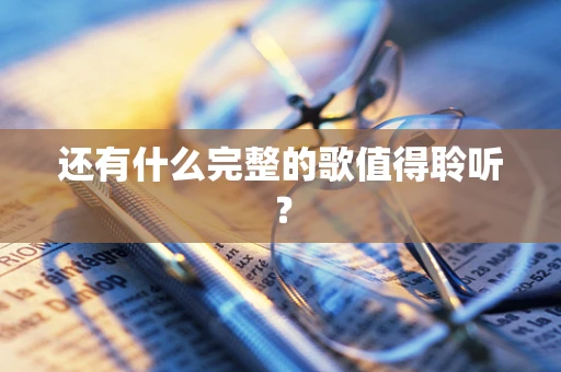还有什么完整的歌值得聆听？