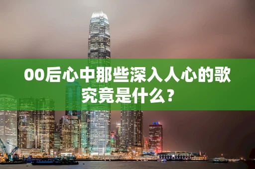 00后心中那些深入人心的歌究竟是什么？