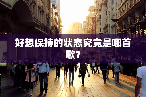 好想保持的状态究竟是哪首歌？
