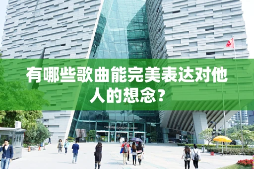 有哪些歌曲能完美表达对他人的想念？