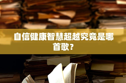 自信健康智慧超越究竟是哪首歌？