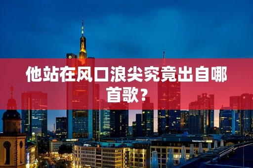 他站在风口浪尖究竟出自哪首歌？