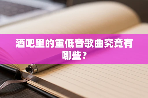 酒吧里的重低音歌曲究竟有哪些？