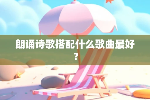 朗诵诗歌搭配什么歌曲最好？