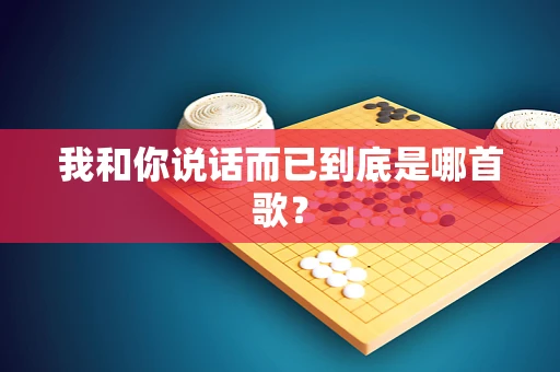 我和你说话而已到底是哪首歌？